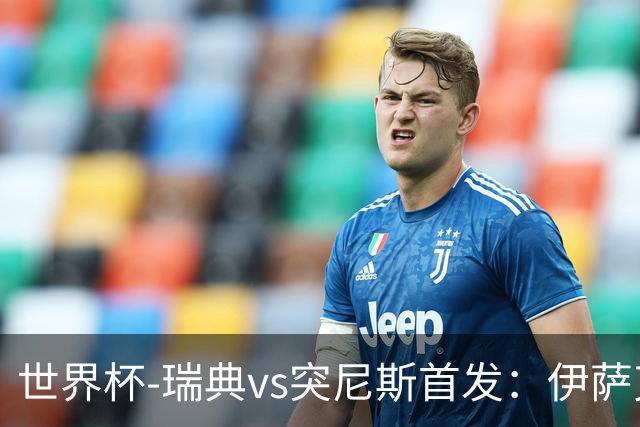 世界杯-瑞典vs突尼斯首发：伊萨克、约克雷斯首秀，汉尼拔出战