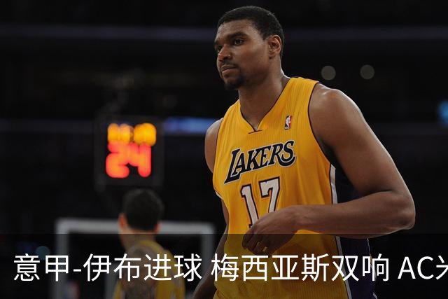 意甲-伊布进球 梅西亚斯双响 AC米兰3-0终结连败